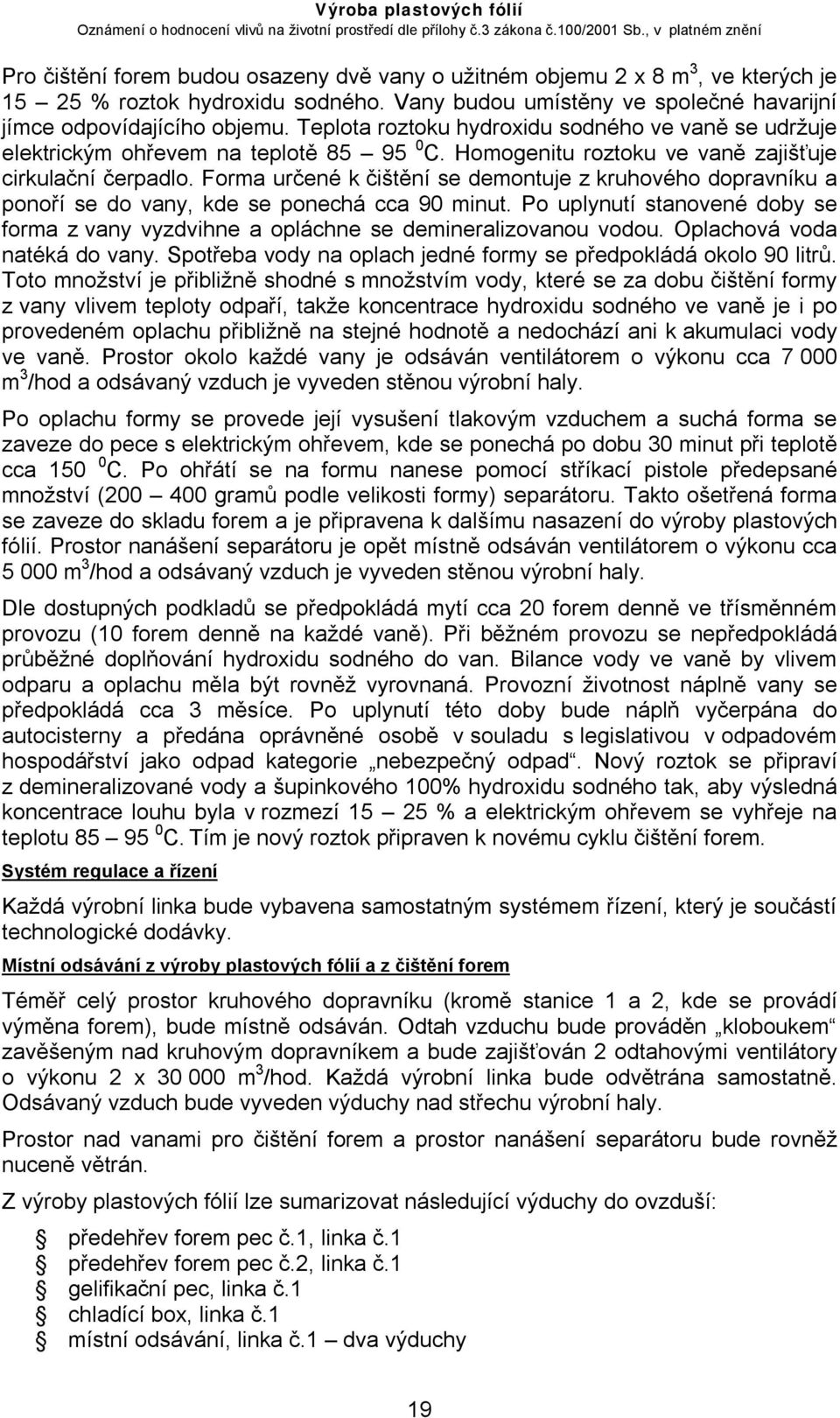 Forma určené k čištění se demontuje z kruhového dopravníku a ponoří se do vany, kde se ponechá cca 90 minut. Po uplynutí stanovené doby se forma z vany vyzdvihne a opláchne se demineralizovanou vodou.