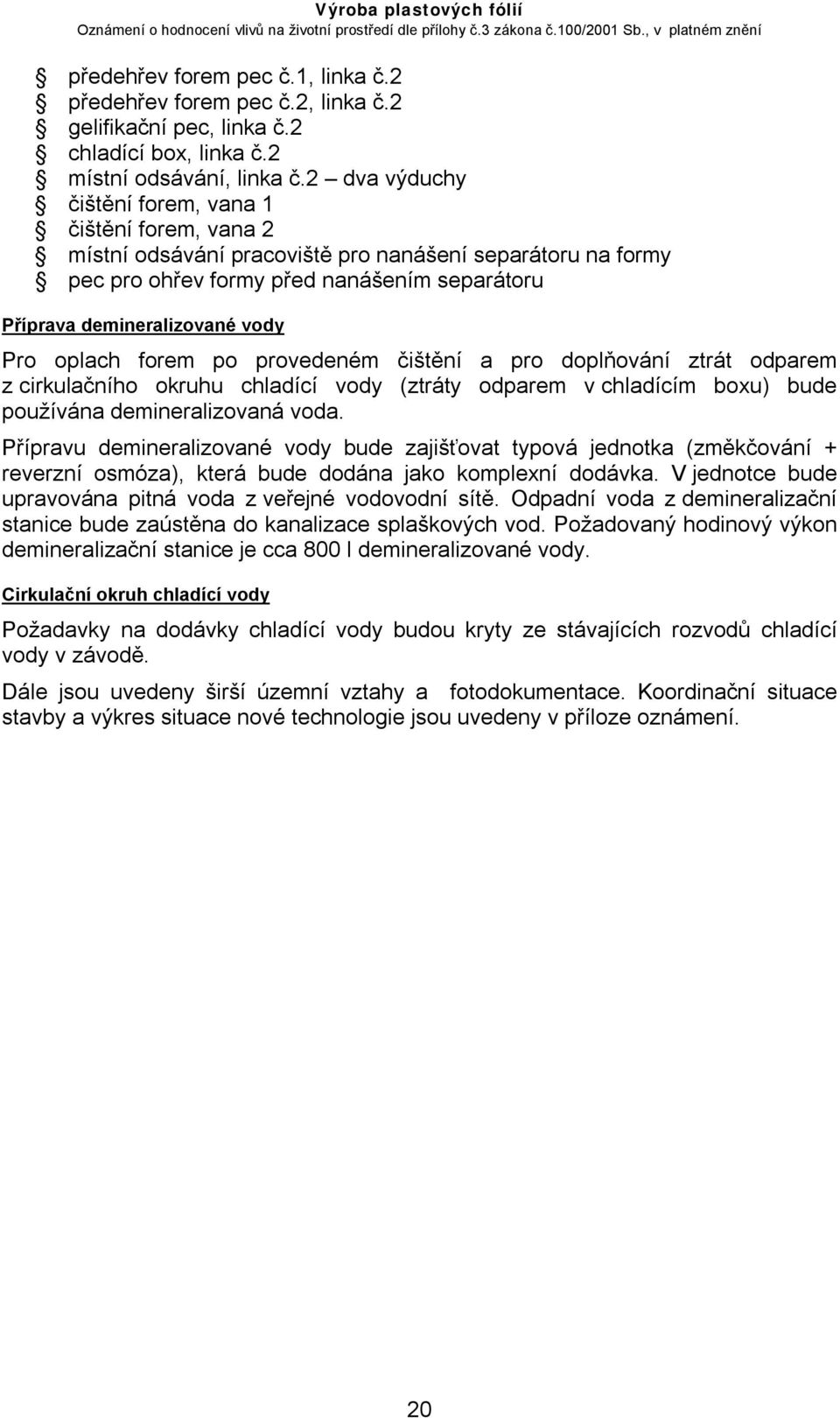 oplach forem po provedeném čištění a pro doplňování ztrát odparem z cirkulačního okruhu chladící vody (ztráty odparem v chladícím boxu) bude používána demineralizovaná voda.