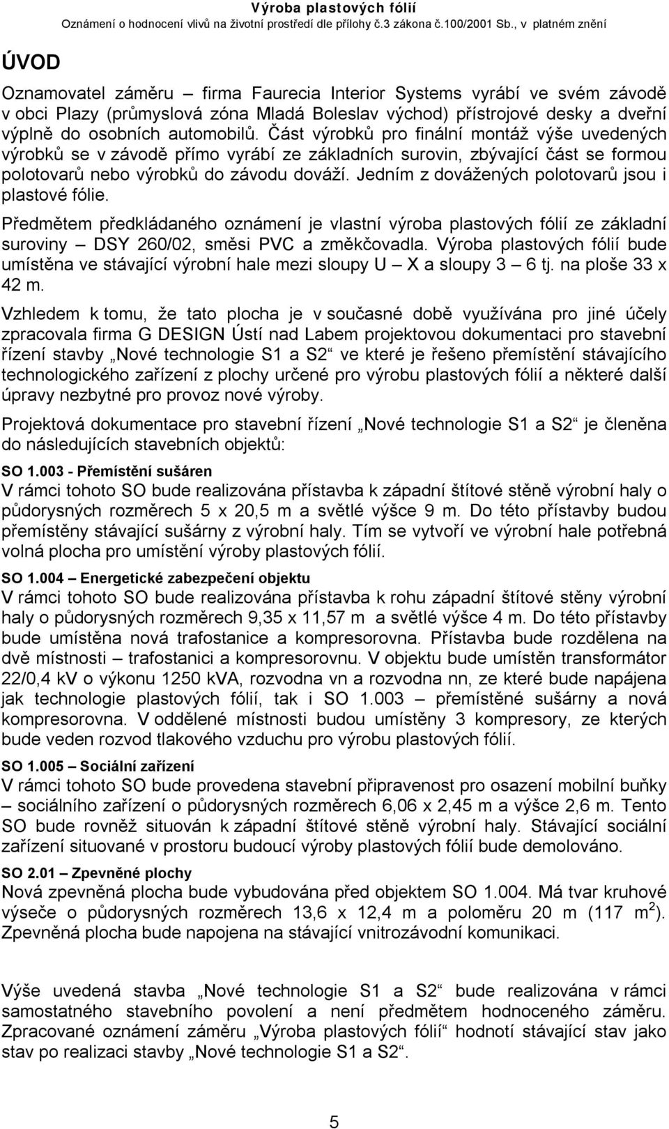 Jedním z dovážených polotovarů jsou i plastové fólie. Předmětem předkládaného oznámení je vlastní výroba plastových fólií ze základní suroviny DSY 260/02, směsi PVC a změkčovadla.