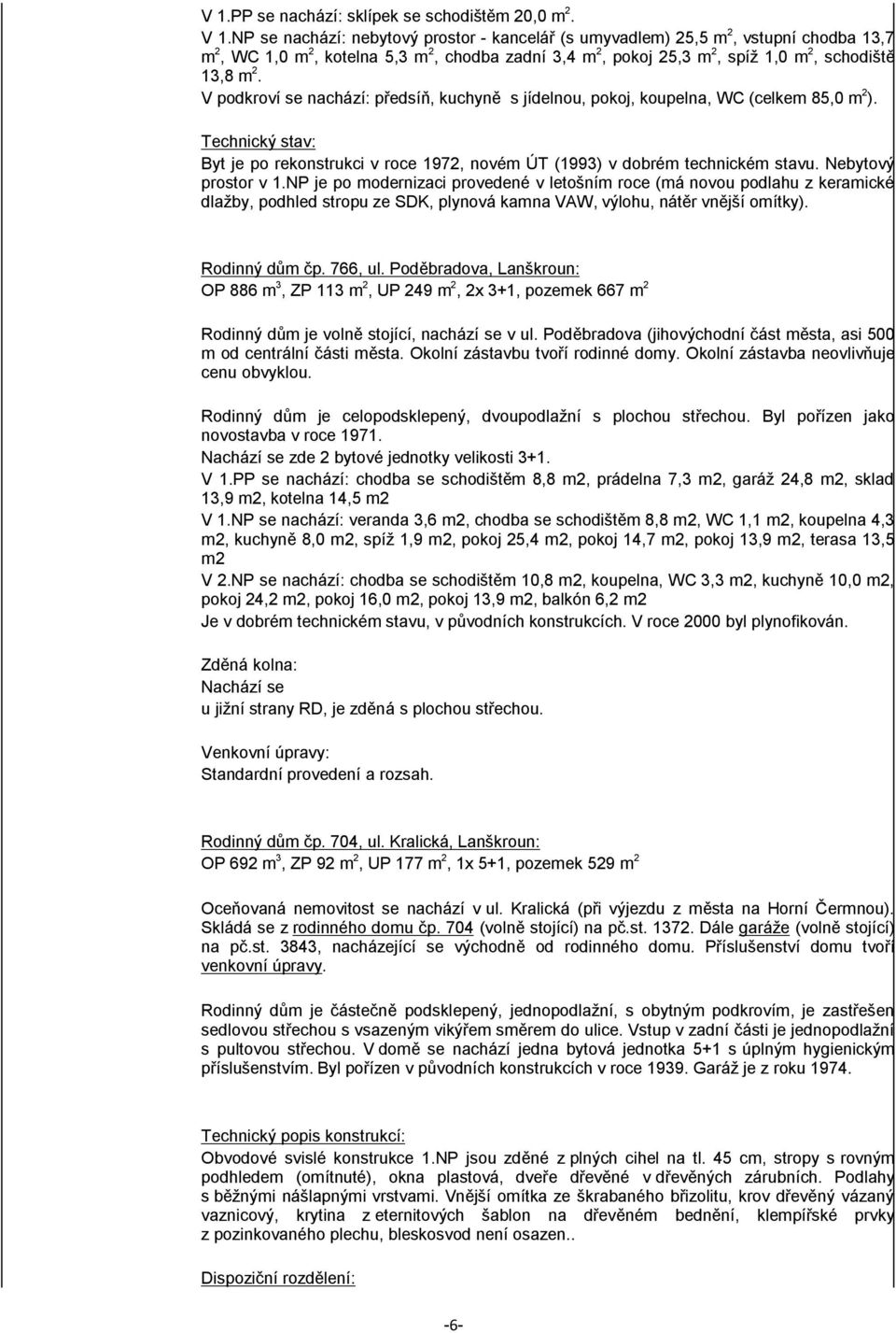 V podkroví se nachází: předsíň, kuchyně s jídelnou, pokoj, koupelna, WC (celkem 85,0 m 2 ). Technický stav: Byt je po rekonstrukci v roce 1972, novém ÚT (1993) v dobrém technickém stavu.