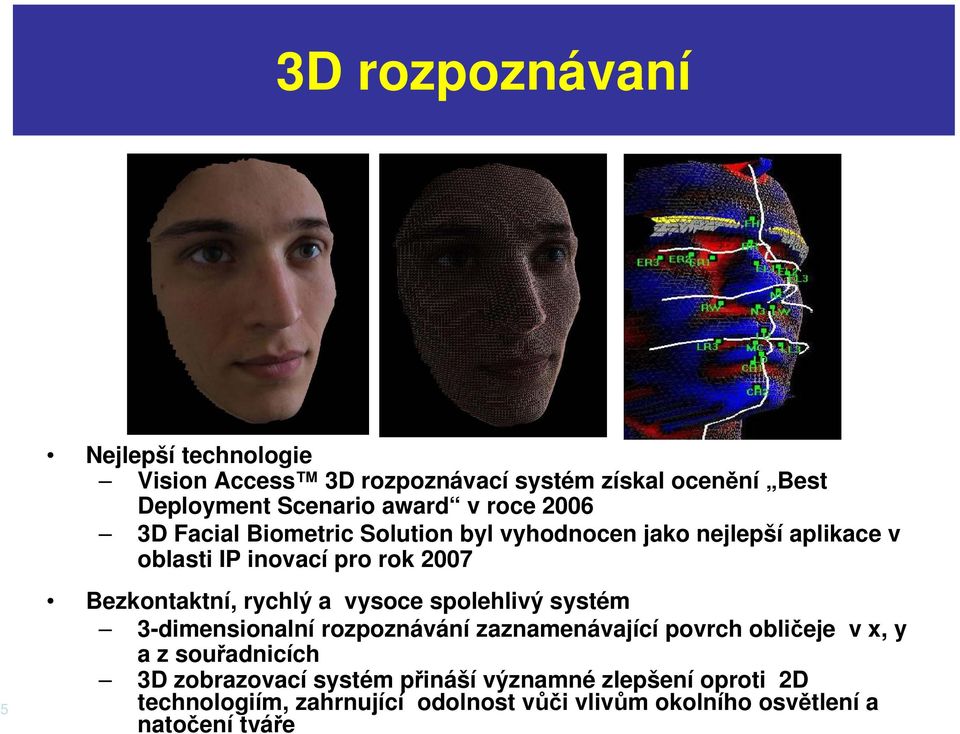 rychlý a vysoce spolehlivý systém 3-dimensionalní rozpoznávání zaznamenávající povrch obličeje v x, y az souřadnicích 3D