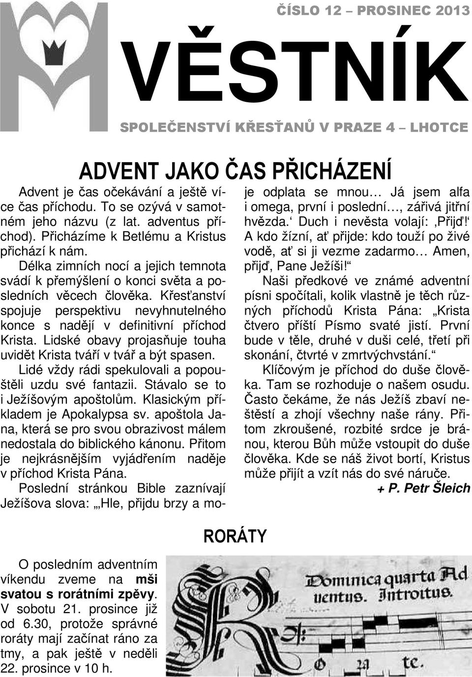 adventus příchod). Přicházíme k Betlému a Kristus přichází k nám. Délka zimních nocí a jejich temnota svádí k přemýšlení o konci světa a posledních věcech člověka.