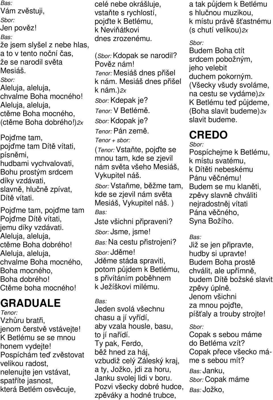 Pojďme tam, pojďme tam Pojďme Dítě vítati, jemu díky vzdávati. Aleluja, aleluja, ctěme Boha dobrého! Aleluja, aleluja, chvalme Boha mocného, Boha mocného, Boha dobrého! Ctěme boha mocného!