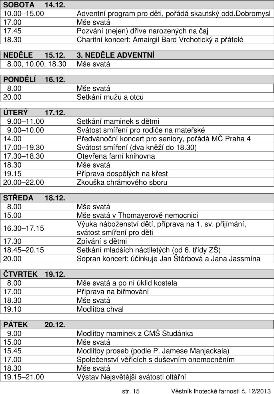 00 Setkání maminek s dětmi 9.00 10.00 Svátost smíření pro rodiče na mateřské 14.00 Předvánoční koncert pro seniory, pořádá MČ Praha 4 17.00 19.30 Svátost smíření (dva kněží do 18.30) 17.30 18.