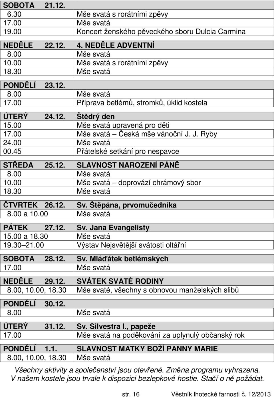 45 Přátelské setkání pro nespavce STŘEDA 25.12. SLAVNOST NAROZENÍ PÁNĚ 10.00 Mše svatá doprovází chrámový sbor 18.30 Mše svatá ČTVRTEK 26.12. Sv. Štěpána, prvomučedníka 8.00 a 10.