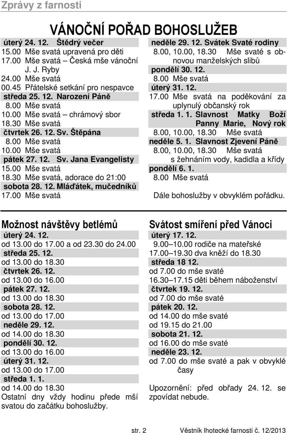 00 Mše svatá 18.30 Mše svatá, adorace do 21:00 sobota 28. 12. Mláďátek, mučedníků 17.00 Mše svatá neděle 29. 12. Svátek Svaté rodiny 8.00, 10.00, 18.