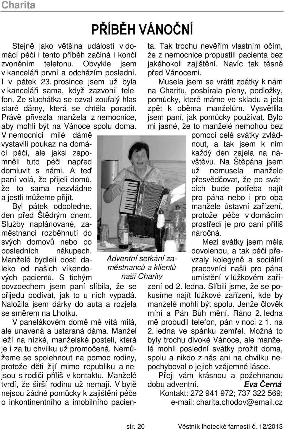 Právě přivezla manžela z nemocnice, aby mohli být na Vánoce spolu doma. V nemocnici milé dámě vystavili poukaz na domácí péči, ale jaksi zapomněli tuto péči napřed domluvit s námi.