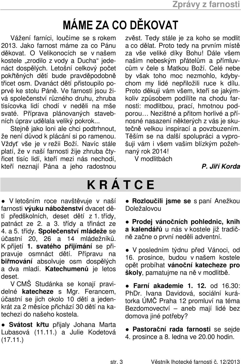 Ve farnosti jsou živá společenství různého druhu, zhruba tisícovka lidí chodí v neděli na mše svaté. Příprava plánovaných stavebních úprav udělala veliký pokrok.