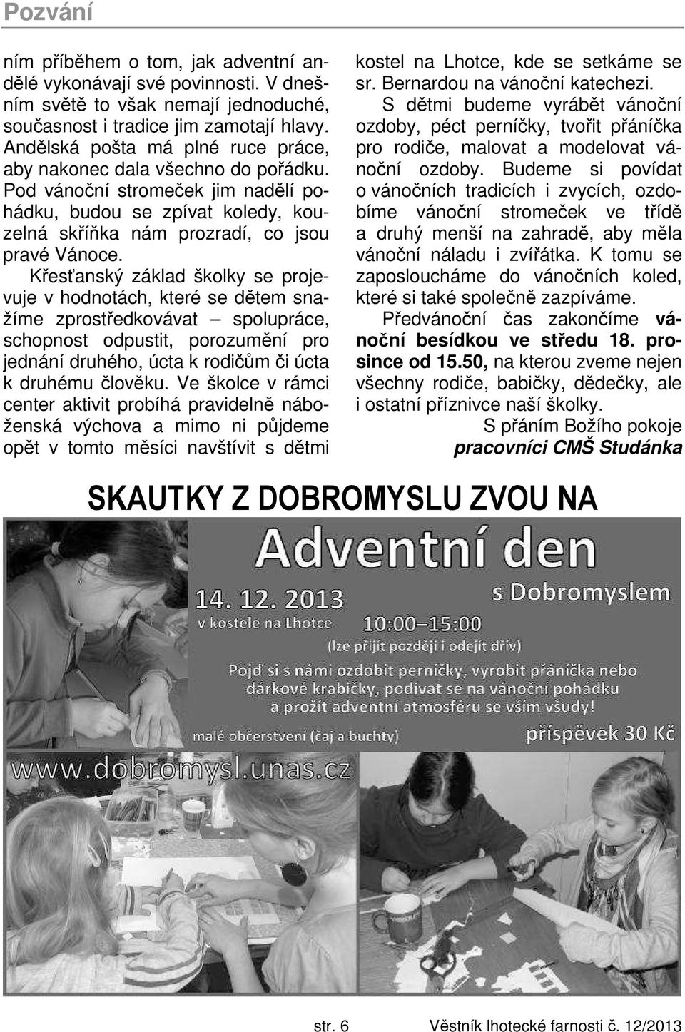 Křesťanský základ školky se projevuje v hodnotách, které se dětem snažíme zprostředkovávat spolupráce, schopnost odpustit, porozumění pro jednání druhého, úcta k rodičům či úcta k druhému člověku.