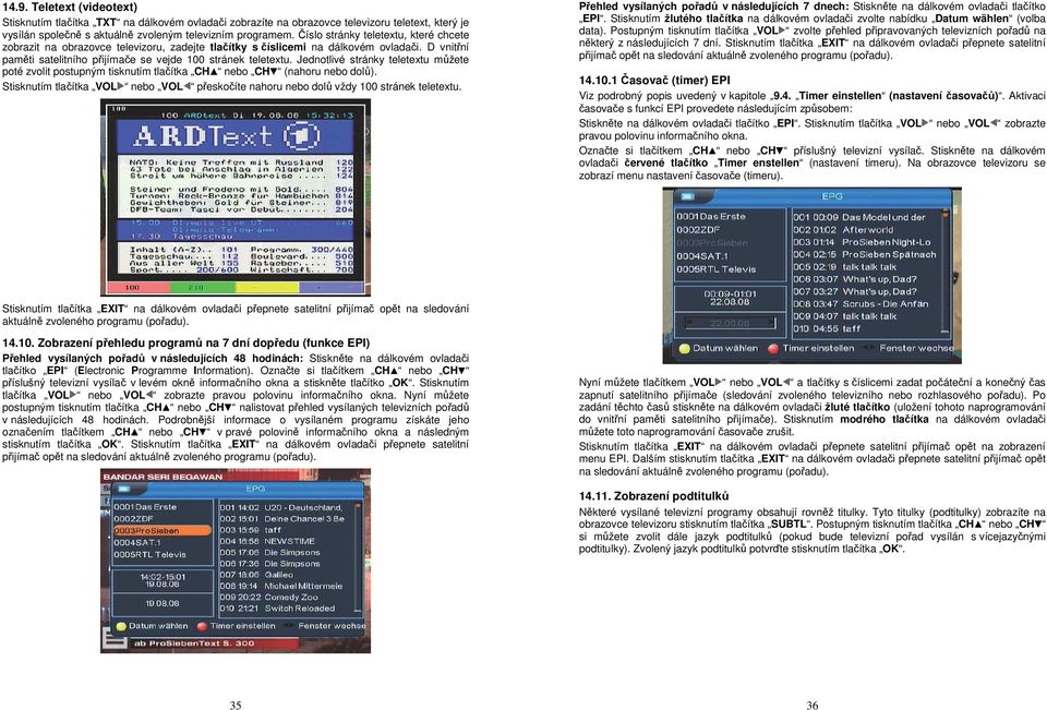 Jednotlivé stránky teletextu můžete poté zvolit postupným tisknutím tlačítka CH nebo CH (nahoru nebo dolů). Stisknutím tlačítka VOL nebo VOL přeskočíte nahoru nebo dolů vždy 100 stránek teletextu.