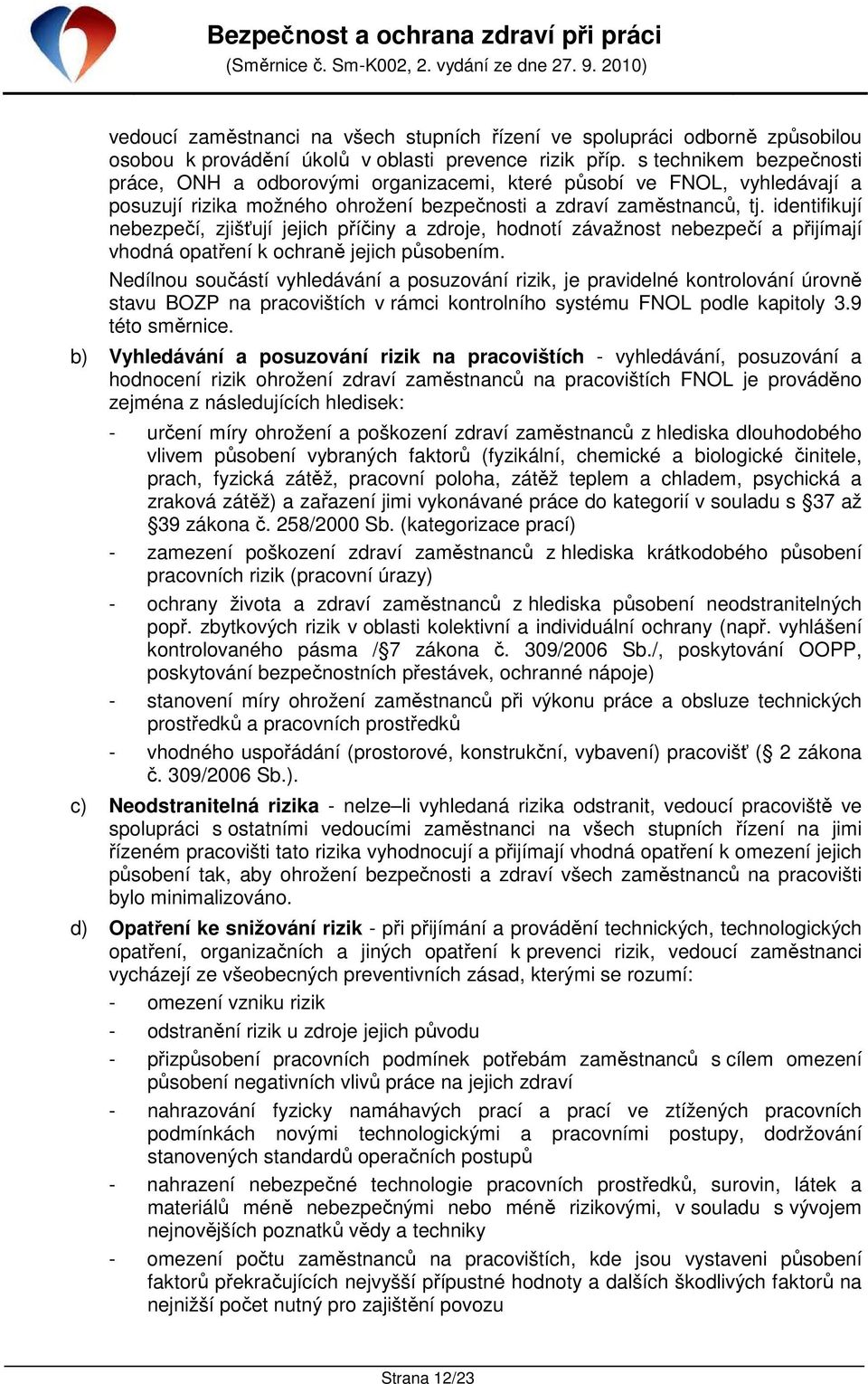 identifikují nebezpečí, zjišťují jejich příčiny a zdroje, hodnotí závažnost nebezpečí a přijímají vhodná opatření k ochraně jejich působením.