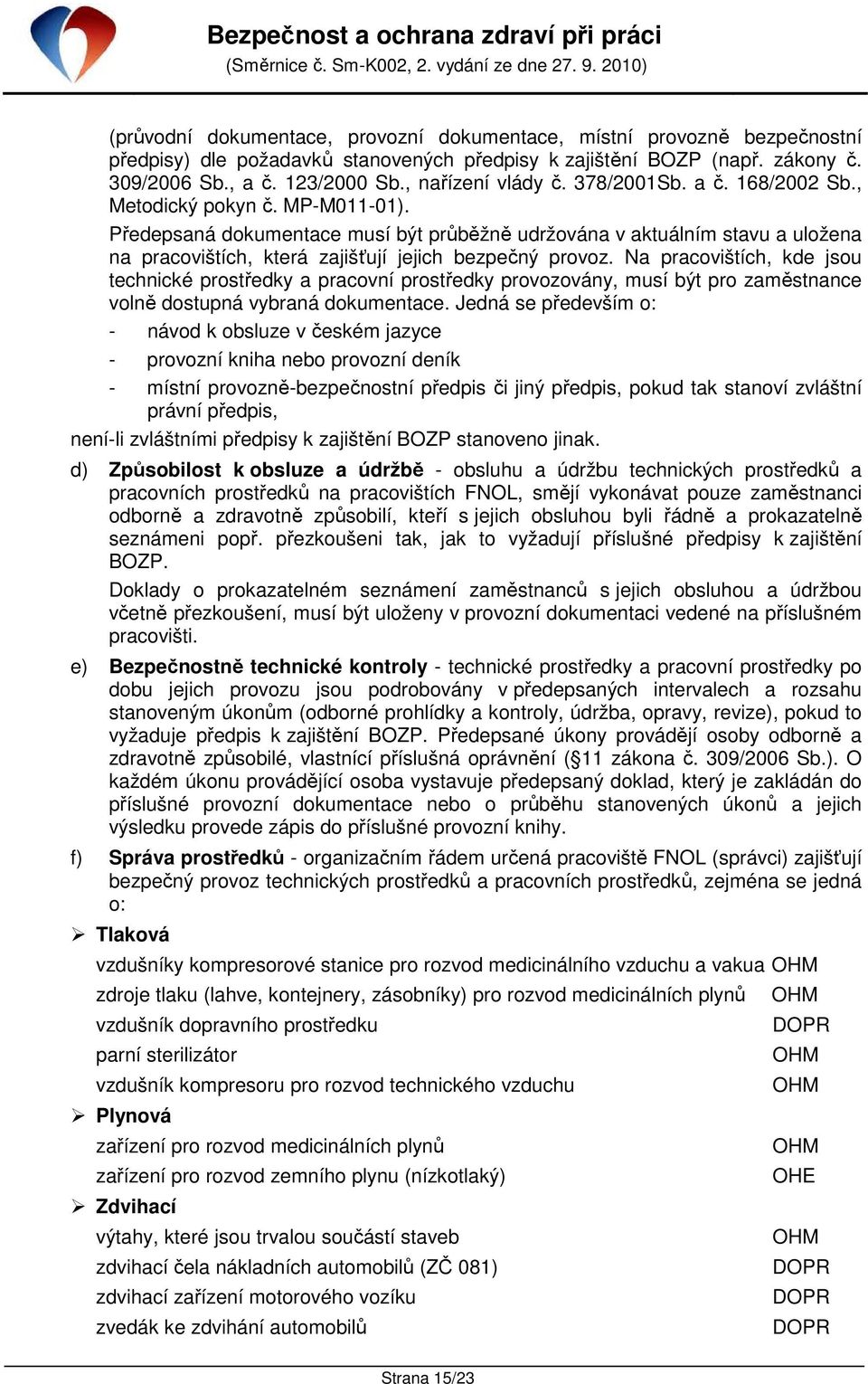 Předepsaná dokumentace musí být průběžně udržována v aktuálním stavu a uložena na pracovištích, která zajišťují jejich bezpečný provoz.