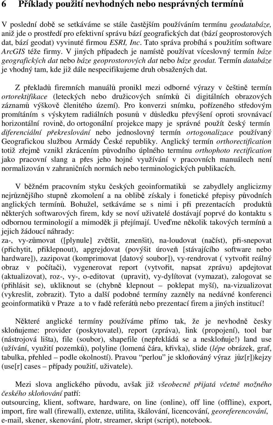 V jiných případech je namístě používat víceslovný termín báze geografických dat nebo báze geoprostorových dat nebo báze geodat.