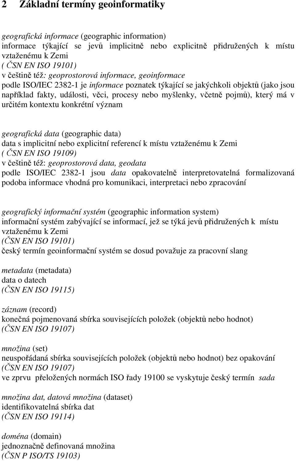 pojmů), který má v určitém kontextu konkrétní význam geografická data (geographic data) data s implicitní nebo explicitní referencí k místu vztaženému k Zemi ( ČSN EN ISO 19109) v češtině též: