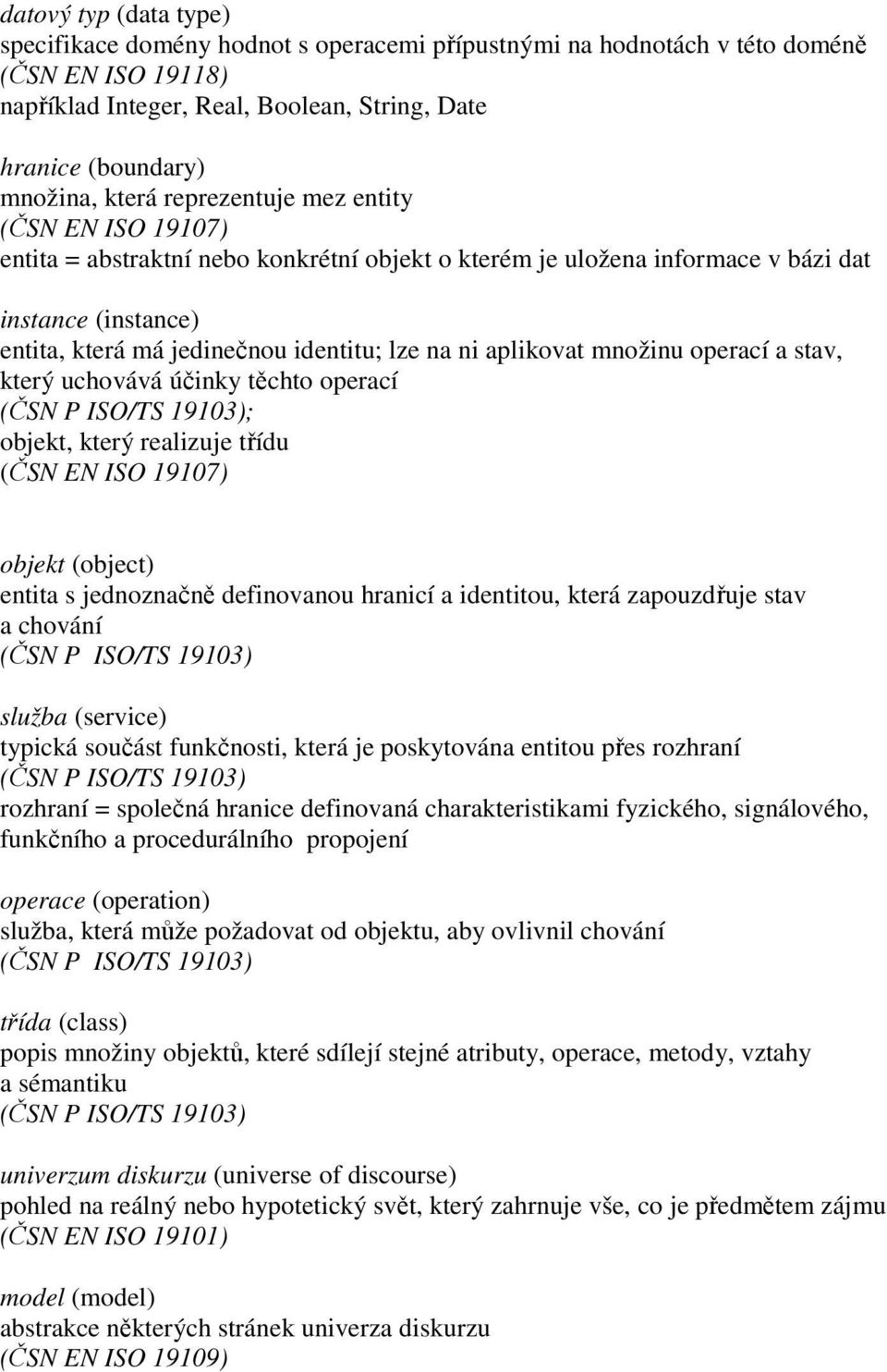 operací a stav, který uchovává účinky těchto operací (ČSN P ISO/TS 19103); objekt, který realizuje třídu objekt (object) entita s jednoznačně definovanou hranicí a identitou, která zapouzdřuje stav a