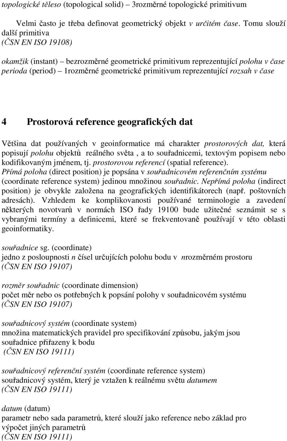 rozsah v čase 4 Prostorová reference geografických dat Většina dat používaných v geoinformatice má charakter prostorových dat, která popisují polohu objektů reálného světa, a to souřadnicemi,