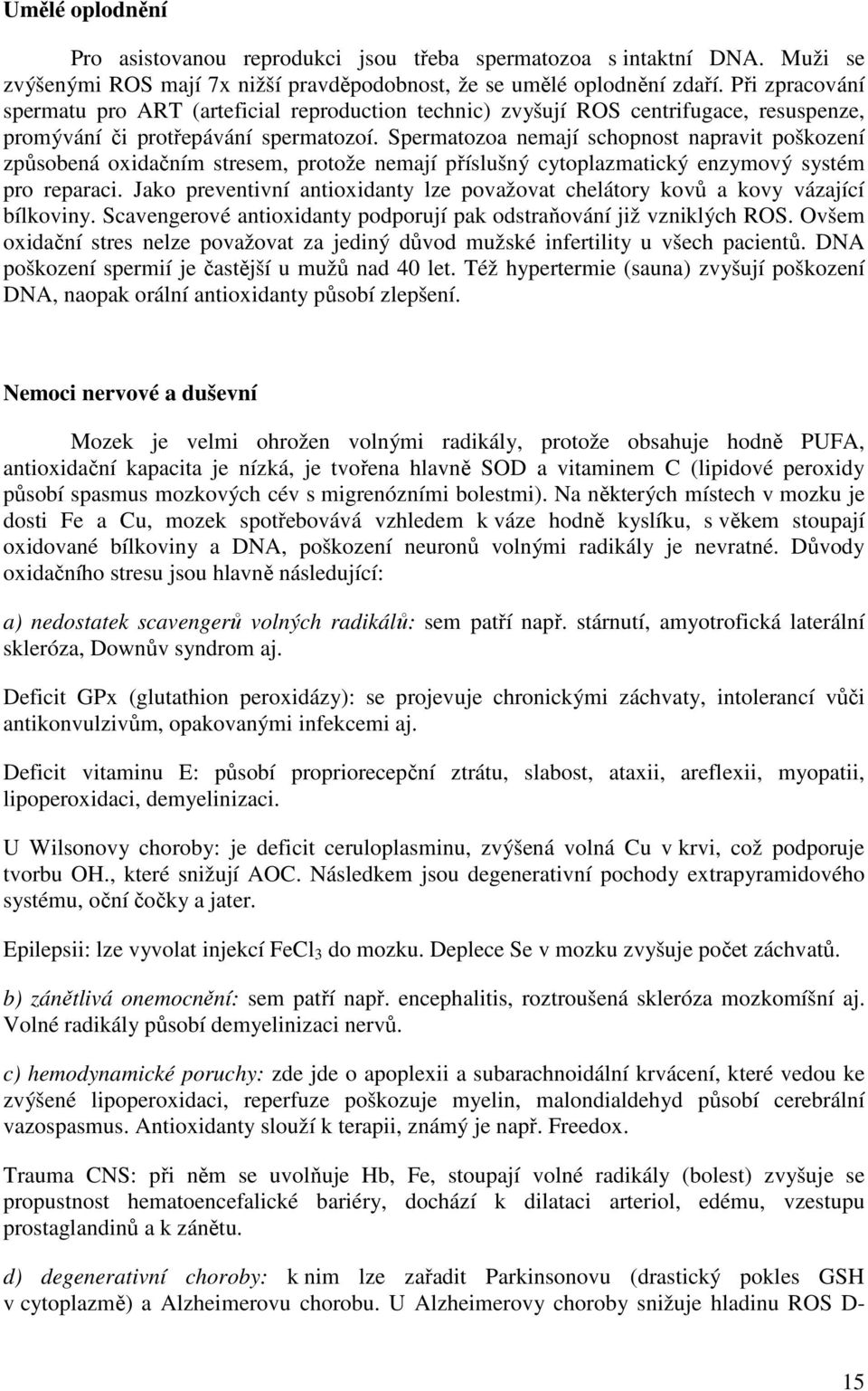 Spermatozoa nemají schopnost napravit poškození způsobená oxidačním stresem, protože nemají příslušný cytoplazmatický enzymový systém pro reparaci.