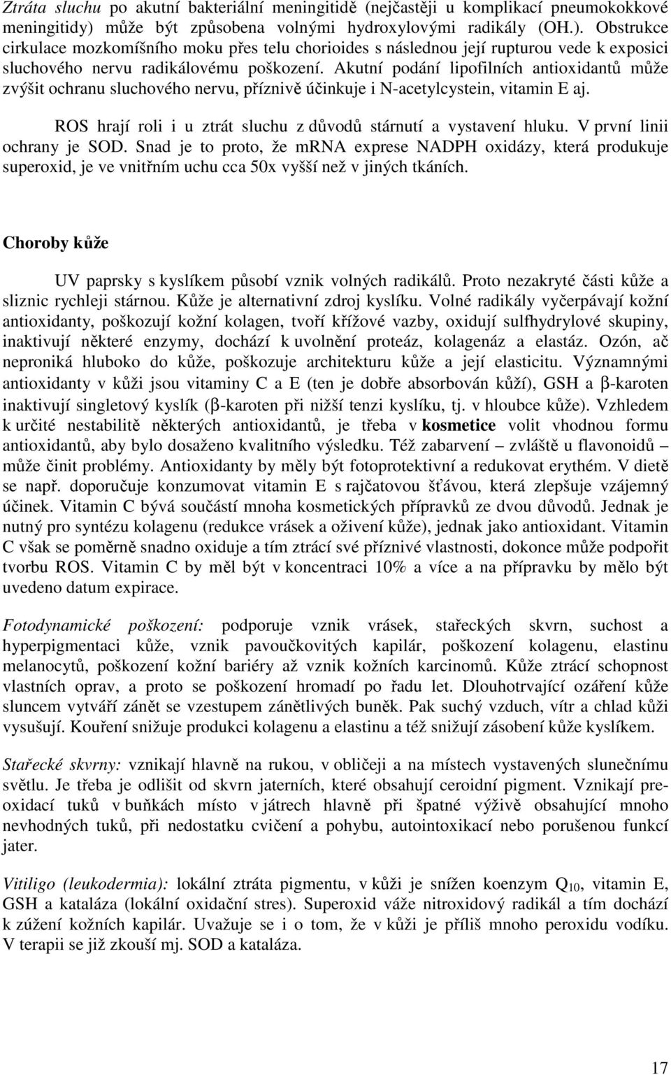 Akutní podání lipofilních antioxidantů může zvýšit ochranu sluchového nervu, příznivě účinkuje i N-acetylcystein, vitamin E aj. ROS hrají roli i u ztrát sluchu z důvodů stárnutí a vystavení hluku.