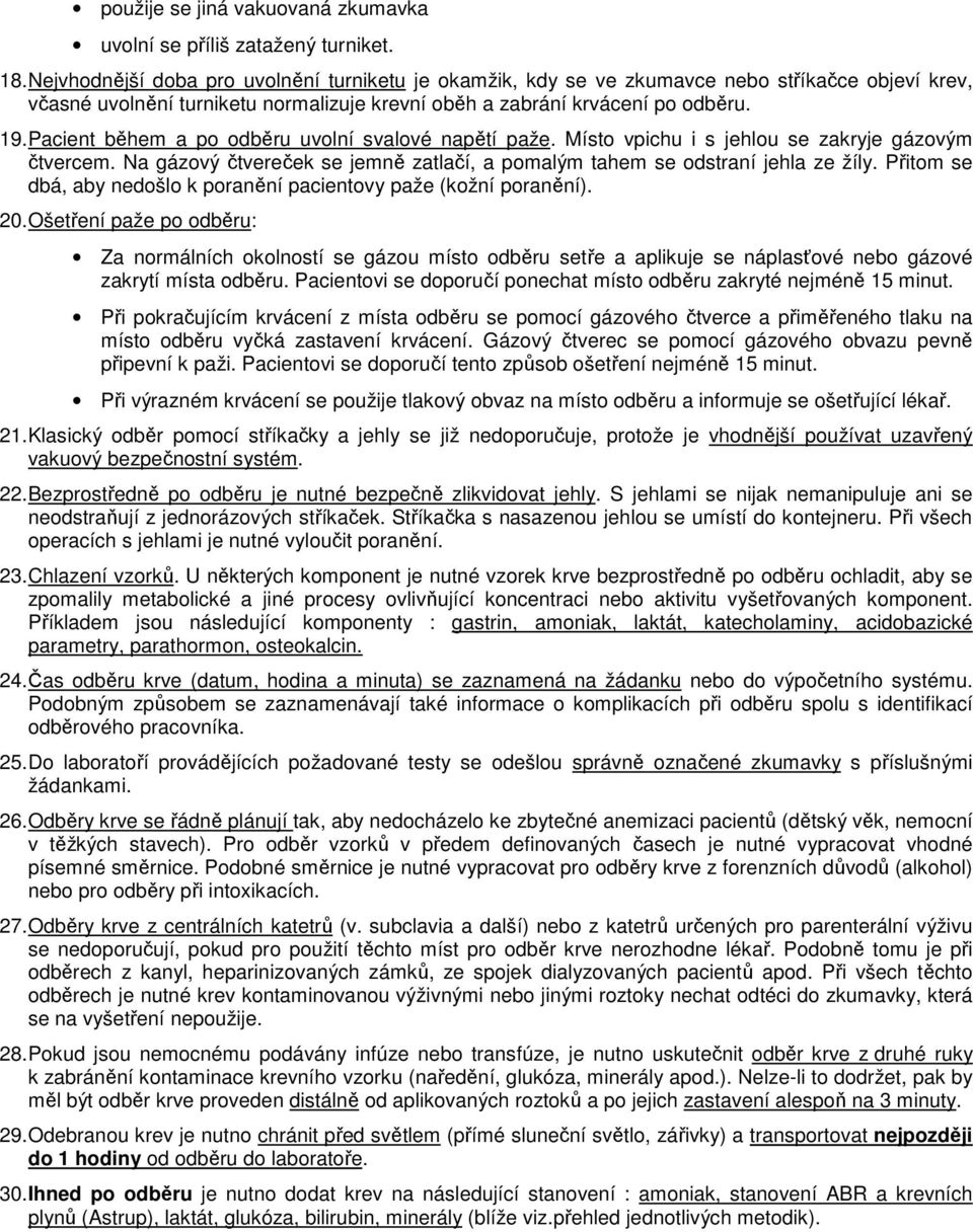 Pacient během a po odběru uvolní svalové napětí paže. Místo vpichu i s jehlou se zakryje gázovým čtvercem. Na gázový čtvereček se jemně zatlačí, a pomalým tahem se odstraní jehla ze žíly.