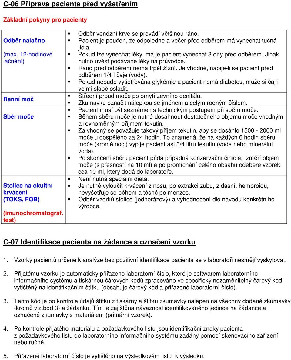 Jinak nutno uvést podávané léky na průvodce. Ráno před odběrem nemá trpět žízní. Je vhodné, napije-li se pacient před odběrem 1/4 l čaje (vody).
