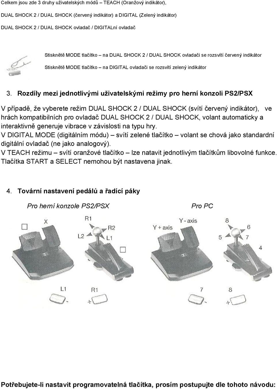 Rozdíly mezi jednotlivými uživatelskými režimy pro herní konzoli PS2/PSX V případě, že vyberete režim DUAL SHOCK 2 / DUAL SHOCK (svítí červený indikátor), ve hrách kompatibilních pro ovladač DUAL