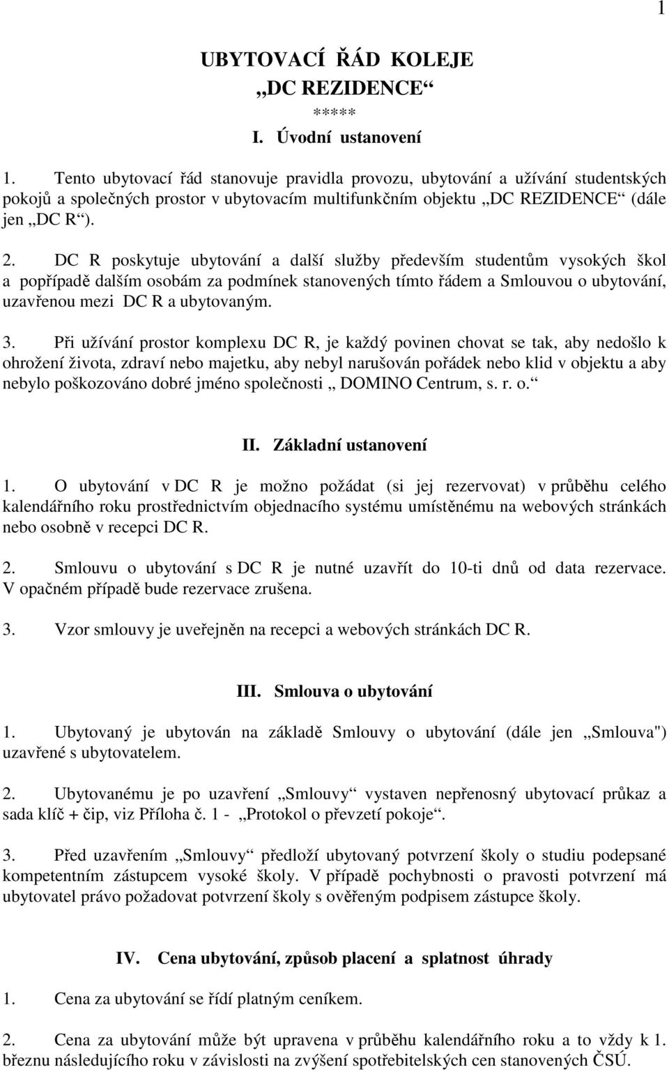 DC R poskytuje ubytování a další služby především studentům vysokých škol a popřípadě dalším osobám za podmínek stanovených tímto řádem a Smlouvou o ubytování, uzavřenou mezi DC R a ubytovaným. 3.