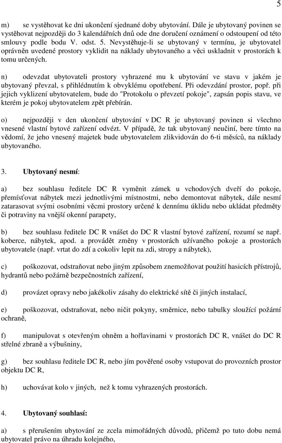 Nevystěhuje-li se ubytovaný v termínu, je ubytovatel oprávněn uvedené prostory vyklidit na náklady ubytovaného a věci uskladnit v prostorách k tomu určených.