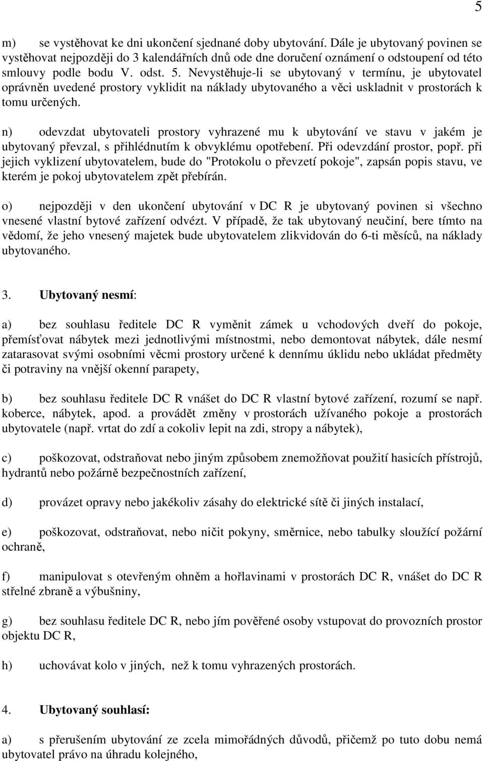 Nevystěhuje-li se ubytovaný v termínu, je ubytovatel oprávněn uvedené prostory vyklidit na náklady ubytovaného a věci uskladnit v prostorách k tomu určených.