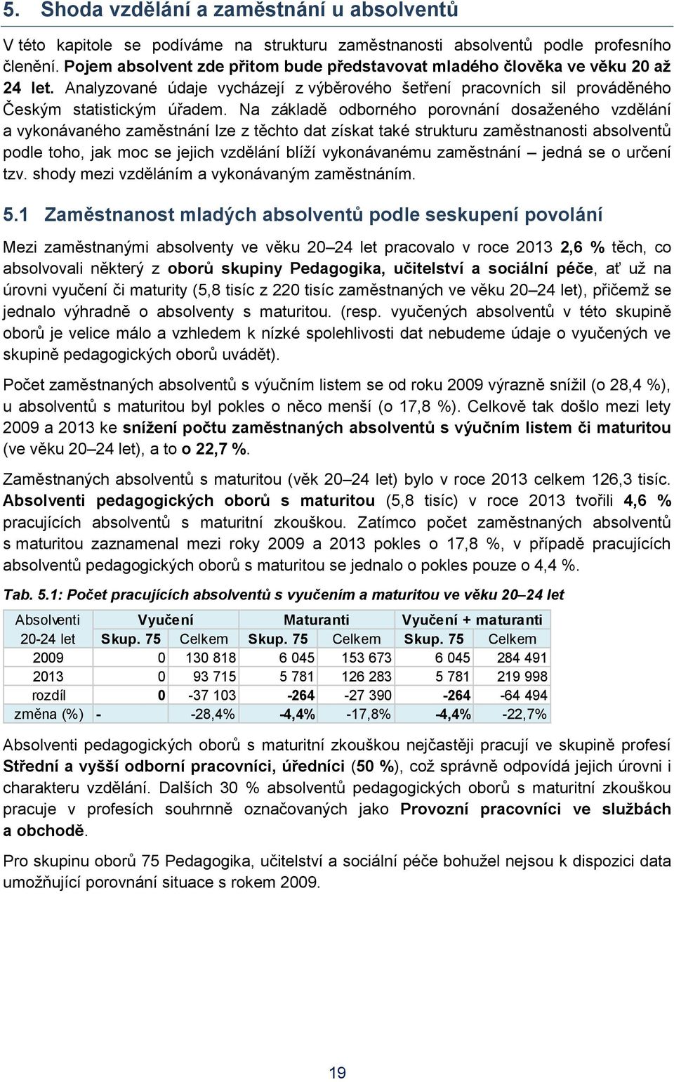 Na základě odborného porovnání dosaženého vzdělání a vykonávaného zaměstnání lze z těchto dat získat také strukturu zaměstnanosti absolventů podle toho, jak moc se jejich vzdělání blíží vykonávanému