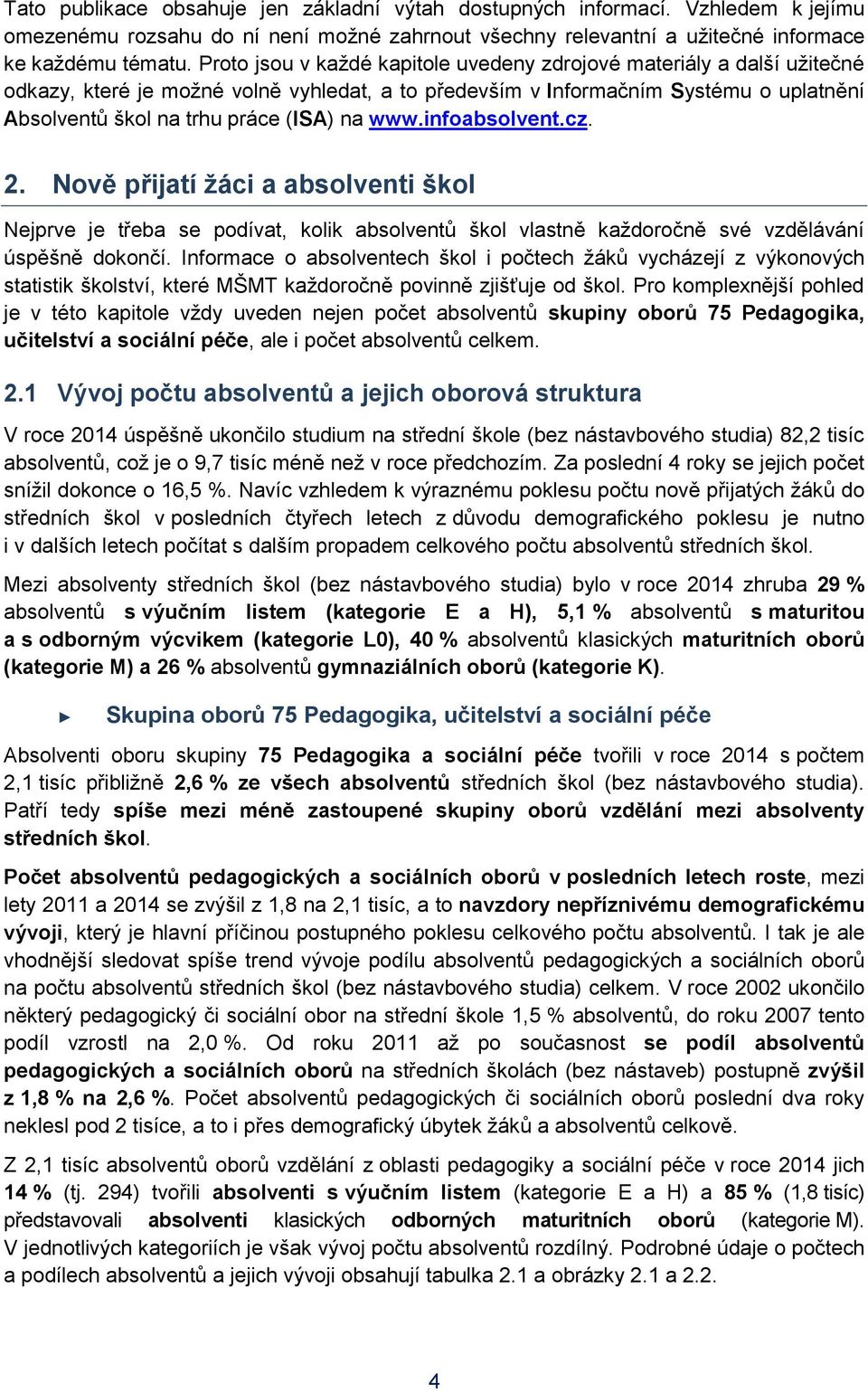 www.infoabsolvent.cz. 2. Nově přijatí žáci a absolventi škol Nejprve je třeba se podívat, kolik absolventů škol vlastně každoročně své vzdělávání úspěšně dokončí.