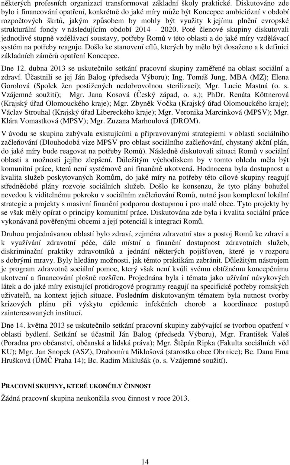 fondy v následujícím období 2014-2020. Poté členové skupiny diskutovali jednotlivé stupně vzdělávací soustavy, potřeby Romů v této oblasti a do jaké míry vzdělávací systém na potřeby reaguje.