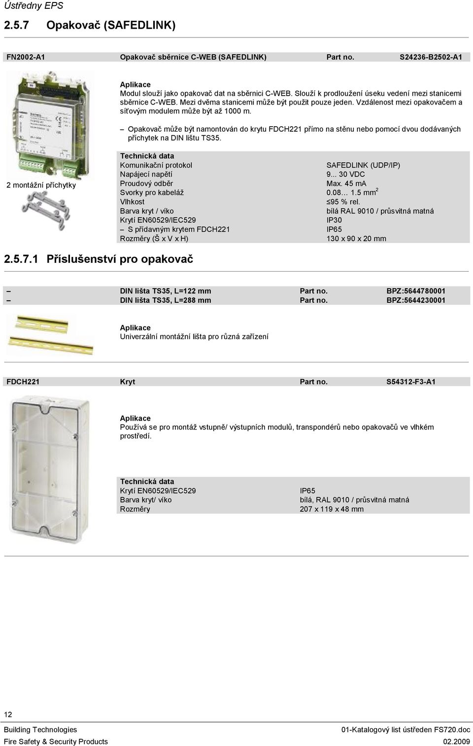 Opakovač může být namontován do krytu FDCH22 přímo na stěnu nebo pomocí dvou dodávaných příchytek na DIN lištu TS35. 2 montážní příchytky Komunikační protokol SAFEDLINK (UDP/IP) 9.