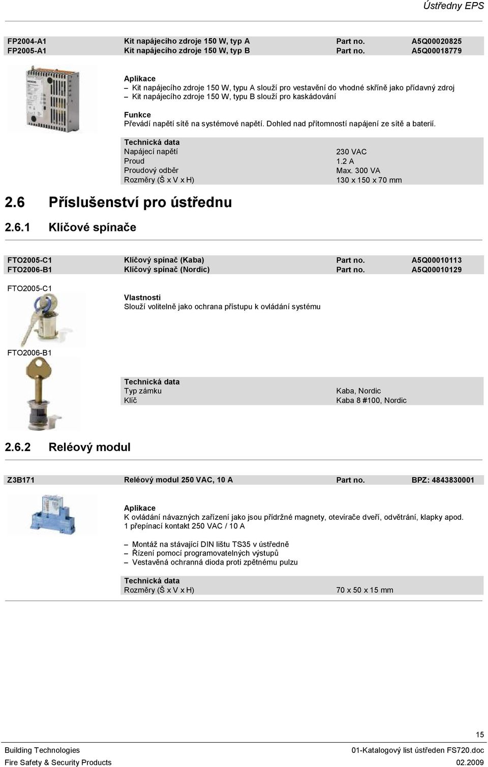 systémové napětí. Dohled nad přítomností napájení ze sítě a baterií. Proud Proudový odběr 2.6 Příslušenství pro ústřednu 230 VAC.2 A Max. 300 VA 30 x 50 x 70 mm 2.6. Klíčové spínače FTO2005-C Klíčový spínač (Kaba) Part no.