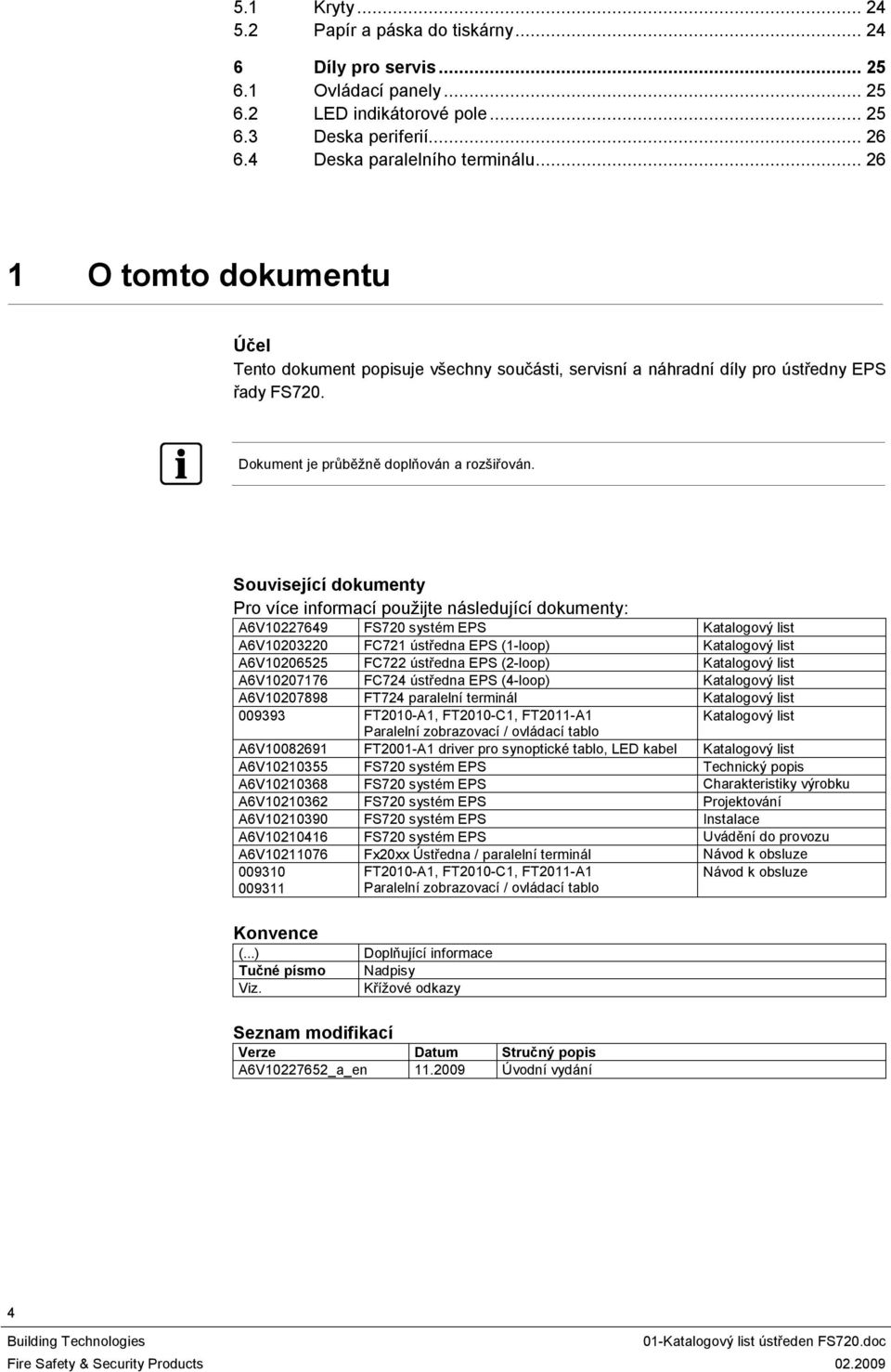 Související dokumenty Pro více informací použijte následující dokumenty: A6V0227649 FS720 systém EPS Katalogový list A6V0203220 FC72 ústředna EPS (-loop) Katalogový list A6V0206525 FC722 ústředna EPS