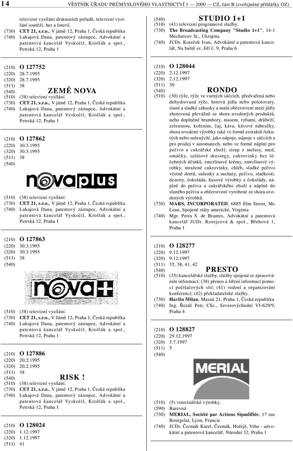 , Petrská 12, Praha 1 STUDIO 1+1 (510) (41) televizní programové služby. (730) The Broadcasting Company "Studio 1+1", 14-1 Mechnicov St., Ukrajina (740) JUDr.