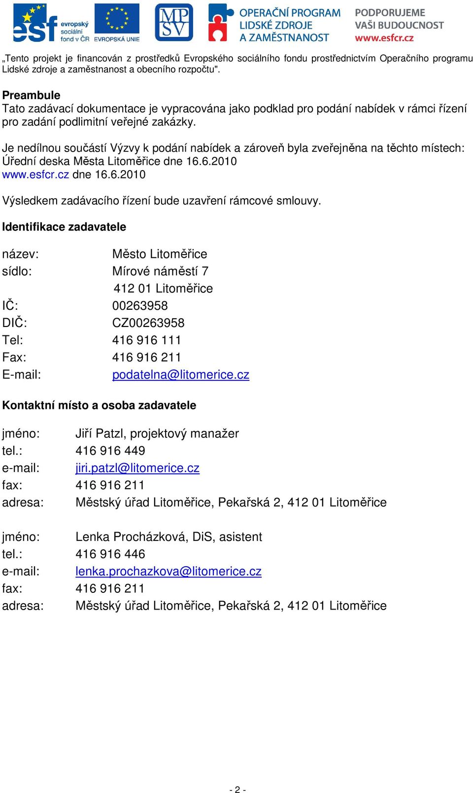 Identifikace zadavatele název: Město Litoměřice sídlo: Mírové náměstí 7 412 01 Litoměřice IČ: 00263958 DIČ: CZ00263958 Tel: 416 916 111 Fax: 416 916 211 E-mail: podatelna@litomerice.