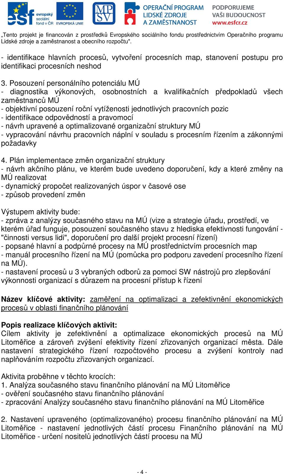 identifikace odpovědností a pravomocí - návrh upravené a optimalizované organizační struktury MÚ - vypracování návrhu pracovních náplní v souladu s procesním řízením a zákonnými požadavky 4.