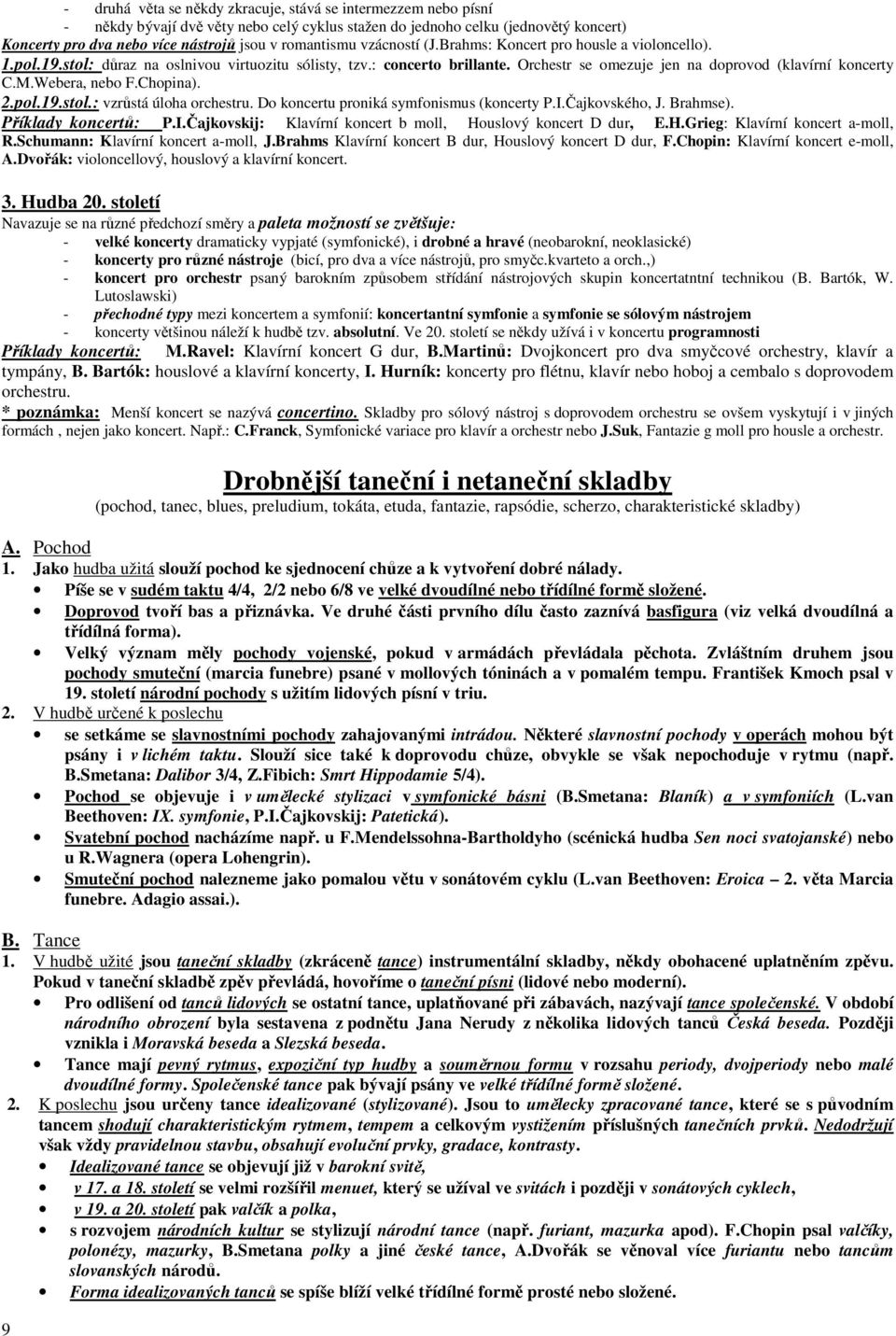 Orchestr se omezuje jen na doprovod (klavírní koncerty C.M.Webera, nebo F.Chopina). 2.pol.19.stol.: vzrůstá úloha orchestru. Do koncertu proniká symfonismus (koncerty P.I.Čajkovského, J. Brahmse).