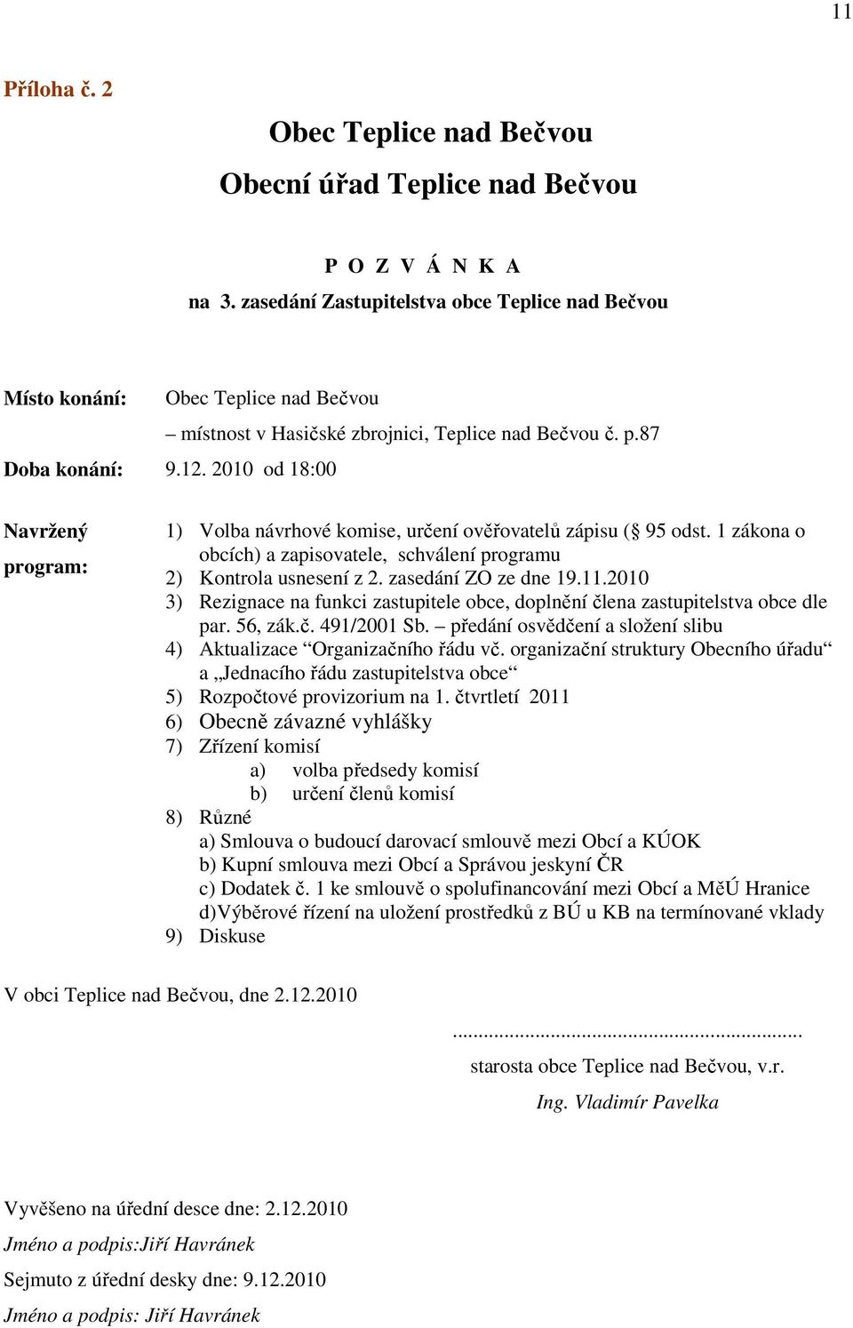 2010 od 18:00 Navržený program: 1) Volba návrhové komise, určení ověřovatelů zápisu ( 95 odst. 1 zákona o obcích) a zapisovatele, schválení programu 2) Kontrola usnesení z 2. zasedání ZO ze dne 19.11.