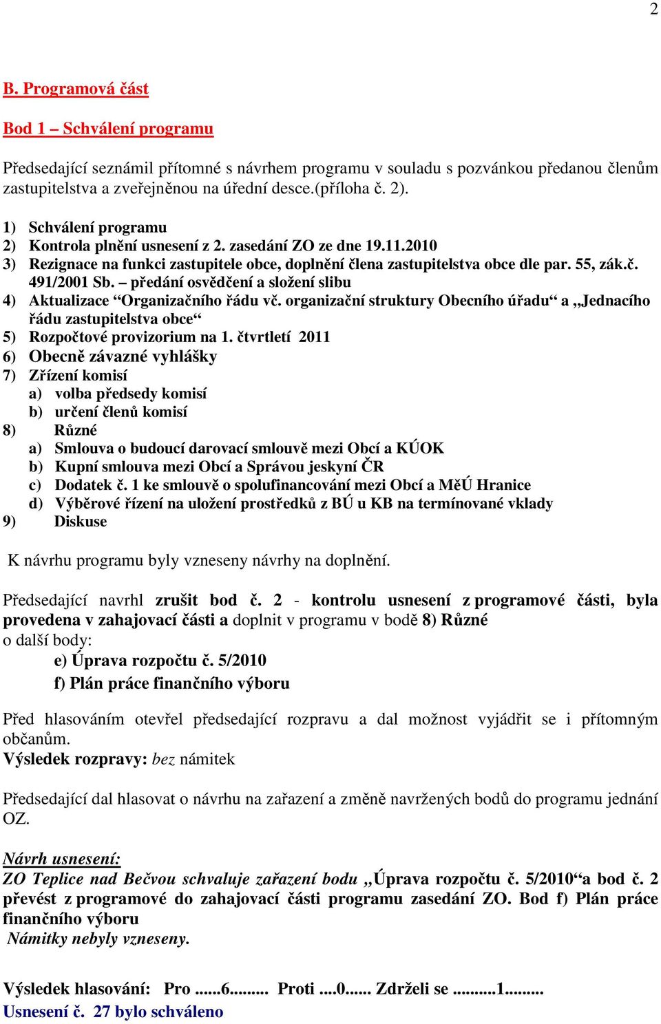 předání osvědčení a složení slibu 4) Aktualizace Organizačního řádu vč. organizační struktury Obecního úřadu a Jednacího řádu zastupitelstva obce 5) Rozpočtové provizorium na 1.