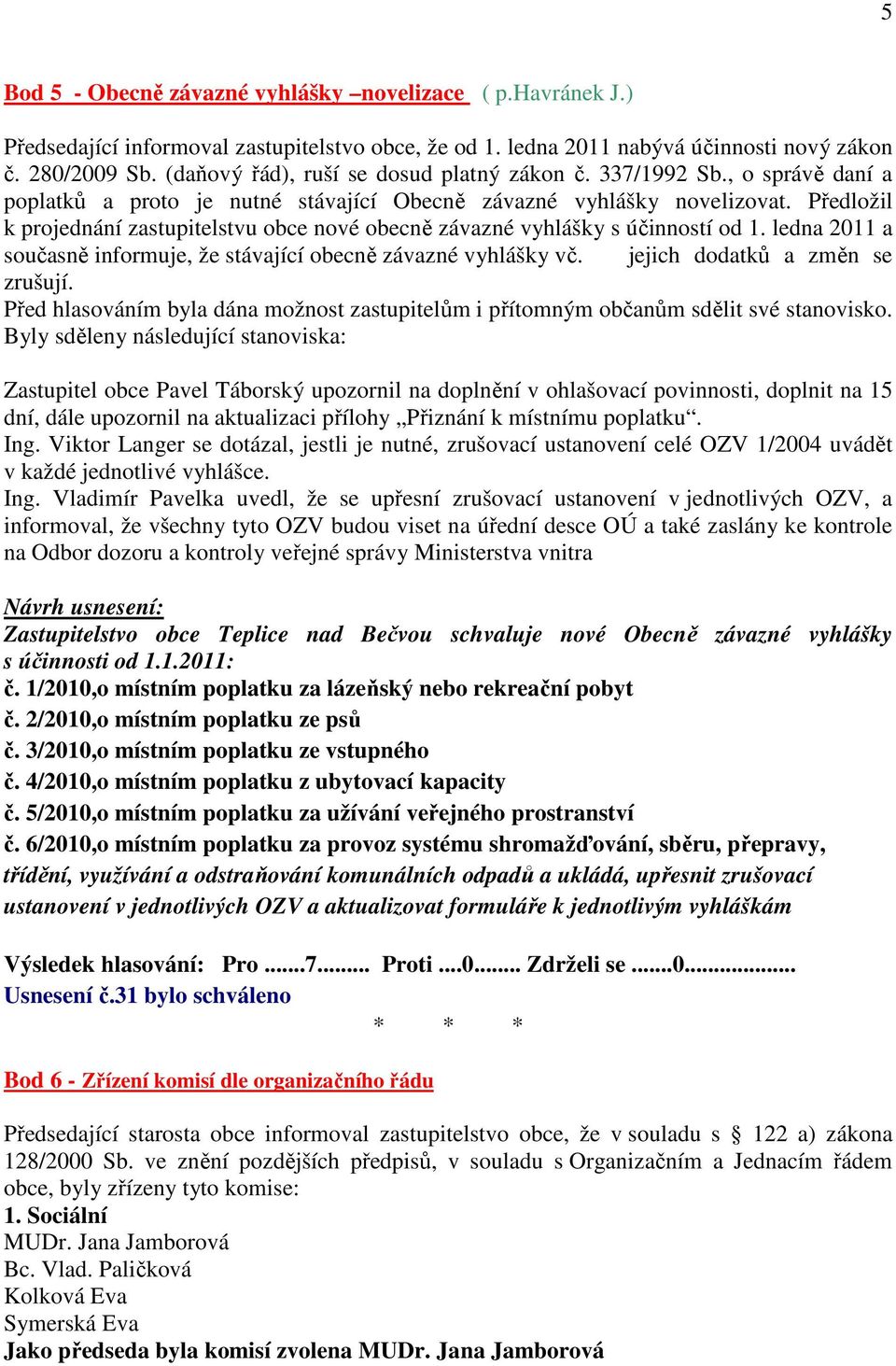 Předložil k projednání zastupitelstvu obce nové obecně závazné vyhlášky s účinností od 1. ledna 2011 a současně informuje, že stávající obecně závazné vyhlášky vč. jejich dodatků a změn se zrušují.