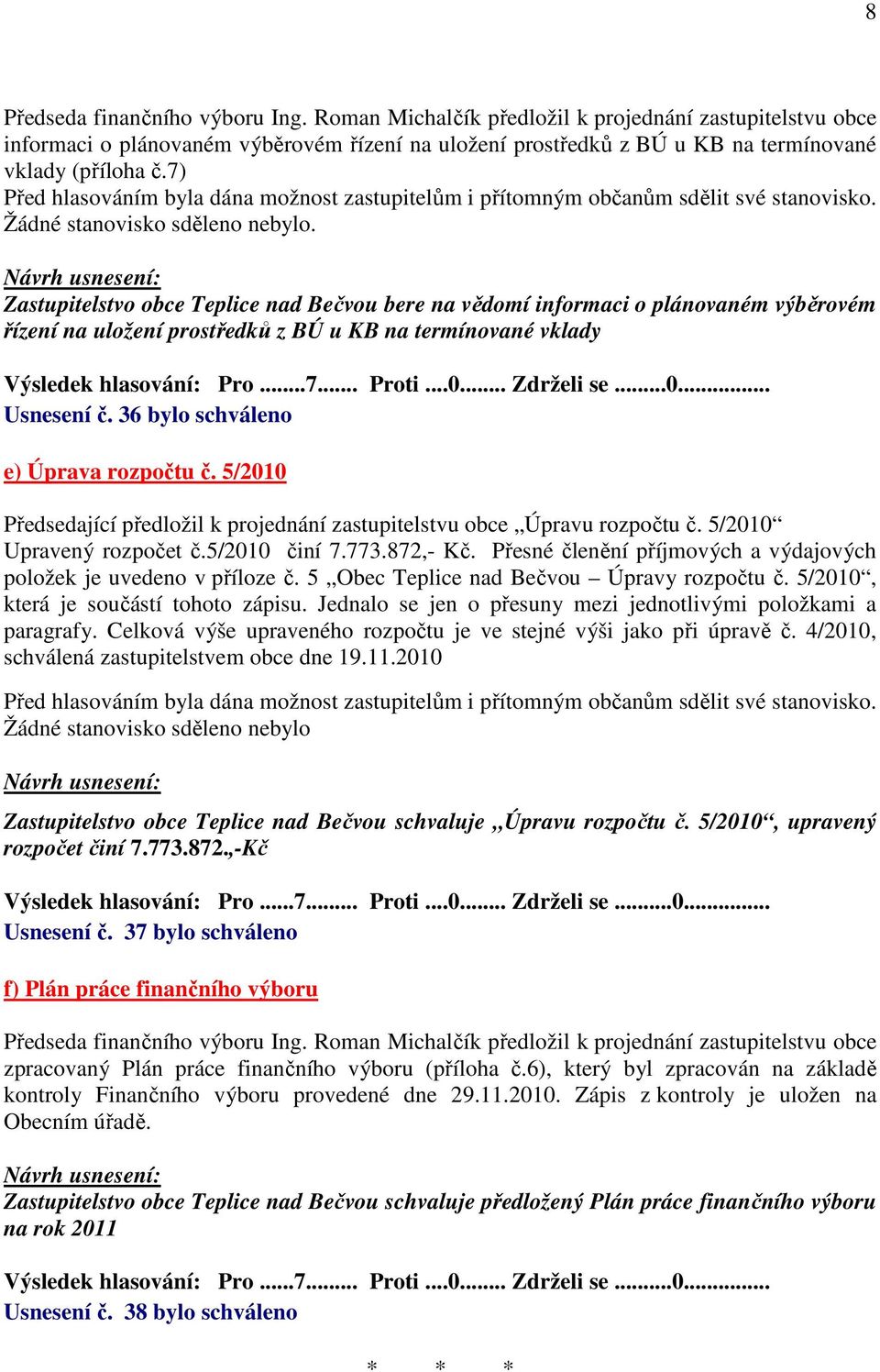 Zastupitelstvo obce Teplice nad Bečvou bere na vědomí informaci o plánovaném výběrovém řízení na uložení prostředků z BÚ u KB na termínované vklady Výsledek hlasování: Pro...7... Proti...0.