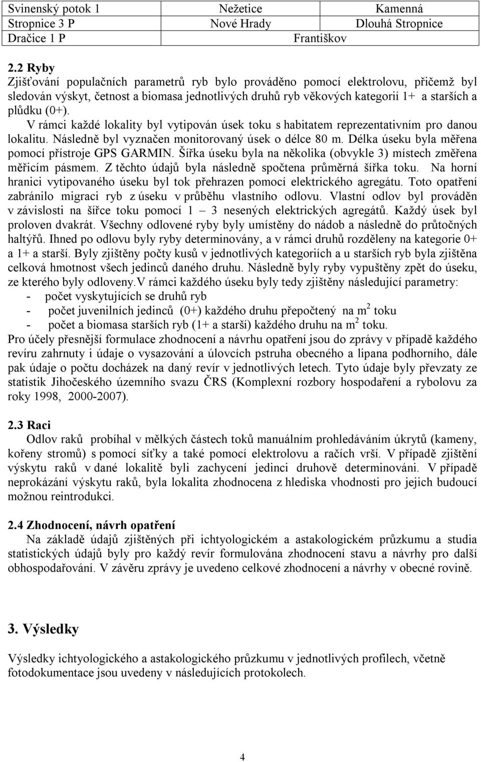 V rámci každé lokality byl vytipován úsek toku s habitatem reprezentativním pro danou lokalitu. Následně byl vyznačen monitorovaný úsek o délce 80 m.