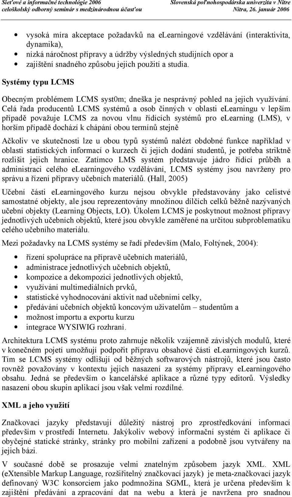 Celářada producentů LCMS systémů a osob činných v oblasti elearningu v lepším případě považuje LCMS za novou vlnu řídících systémů pro elearning (LMS), v horším případě dochází k chápání obou termínů