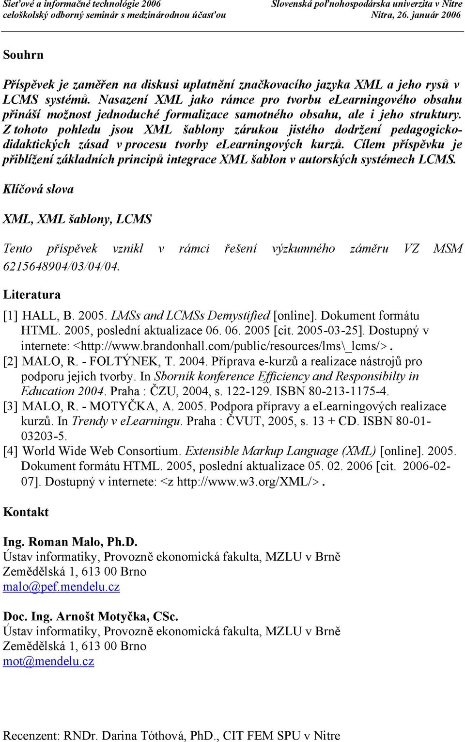 Z tohoto pohledu jsou XML š ablony zárukou jistého dodržení pedagogickodidaktický ch zásad v procesu tvorby elearningový ch kurzů.