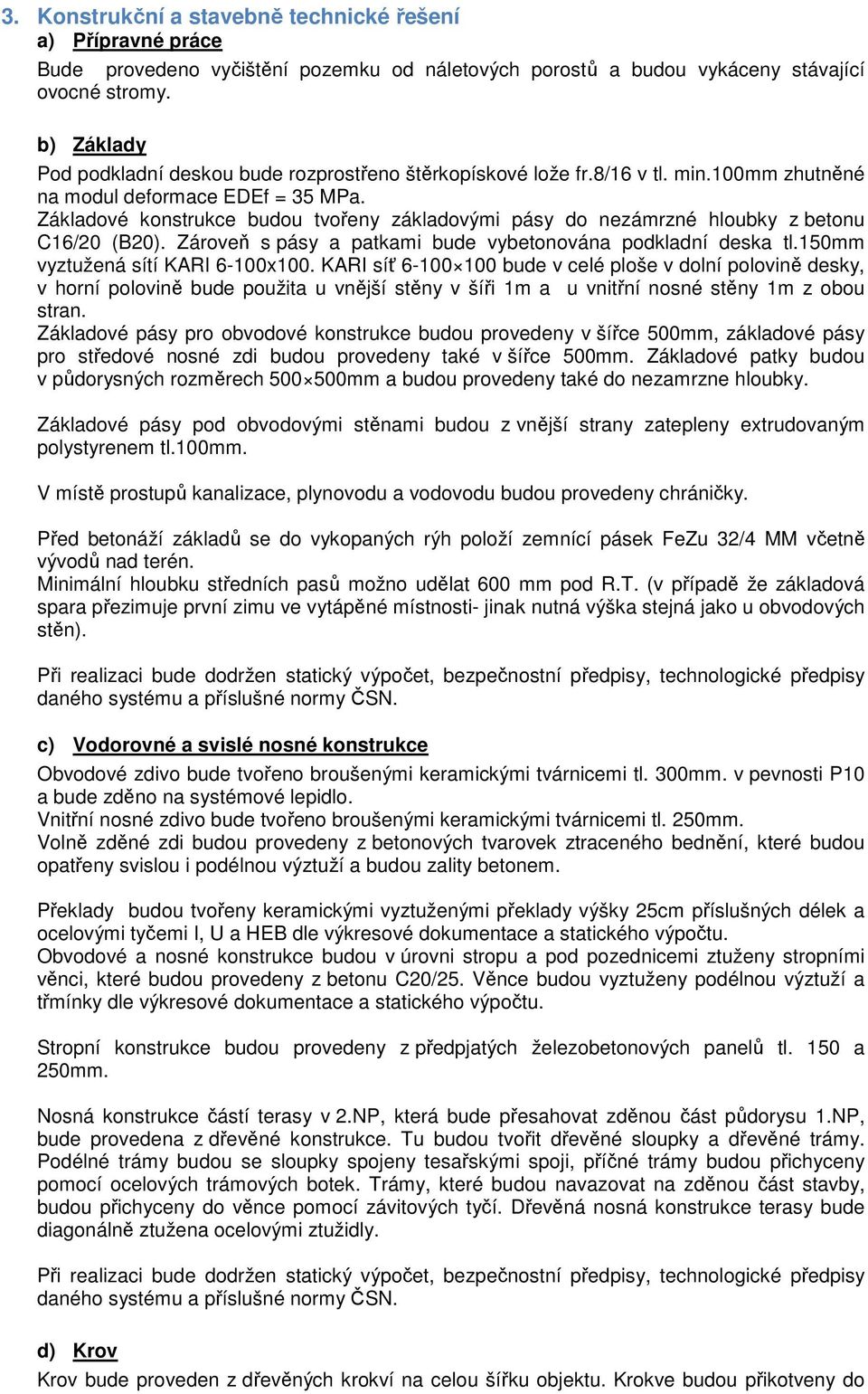 Základové konstrukce budou tvořeny základovými pásy do nezámrzné hloubky z betonu C16/20 (B20). Zároveň s pásy a patkami bude vybetonována podkladní deska tl.150mm vyztužená sítí KARI 6-100x100.