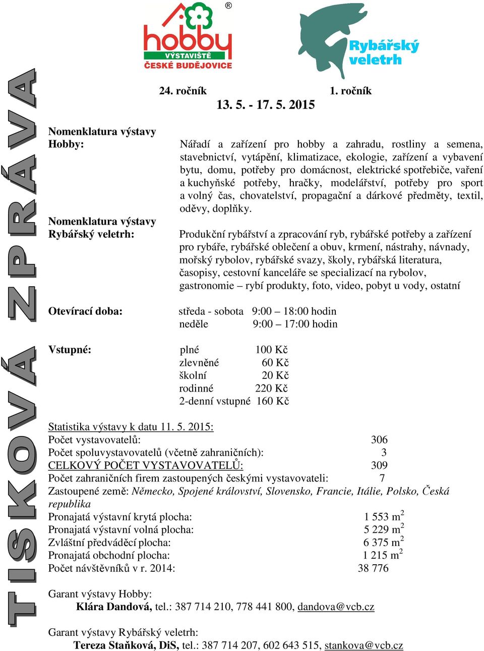 2015 Nomenklatura výstavy Hobby: Nomenklatura výstavy Rybářský veletrh: Otevírací doba: Nářadí a zařízení pro hobby a zahradu, rostliny a semena, stavebnictví, vytápění, klimatizace, ekologie,