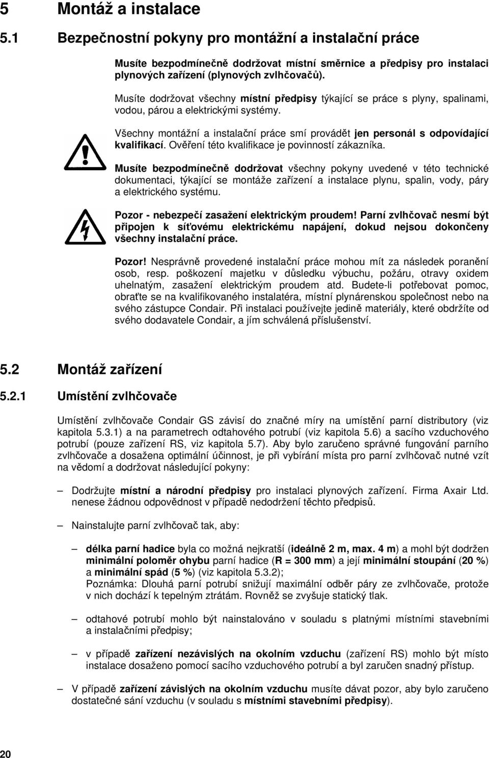 Všechny montážní a instalační práce smí provádět jen personál s odpovídající kvalifikací. Ověření této kvalifikace je povinností zákazníka.