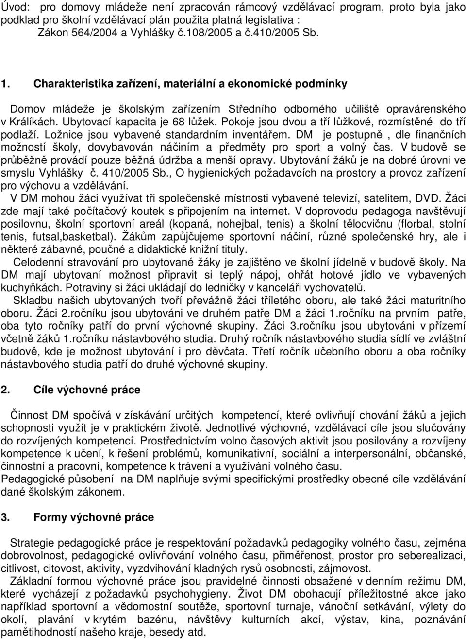 Pokoje jsou dvou a tří lůžkové, rozmístěné do tří podlaží. Ložnice jsou vybavené standardním inventářem.