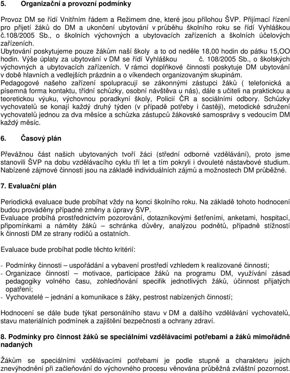 Ubytování poskytujeme pouze žákům naší školy a to od neděle 18,00 hodin do pátku 15,OO hodin. Výše úplaty za ubytování v DM se řídí Vyhláškou č. 108/2005 Sb.